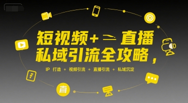 短视频+直播私域引流全攻略，IP打造 +视频引流 +直播引流 +私域沉淀-中创项目网