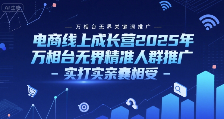 电商线上成长营2025年，万相台无界关键词推广-万相台无界精准人群推广-实打实亲囊相受-中创项目网