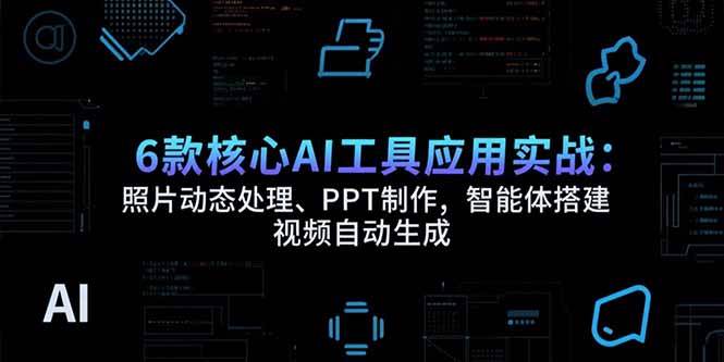 （15451期）6款核心AI工具应用实战：照片动态处理、PPT制作，智能体搭建 视频自动生成-中创项目网