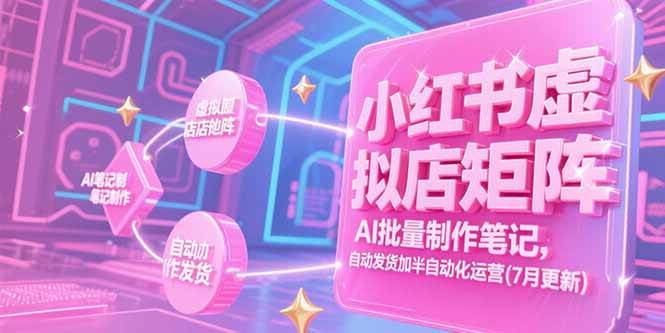 （15302期）小红书虚拟店矩阵，AI批量制作笔记，自动发货加半自动化运营(7月更新)-中创项目网