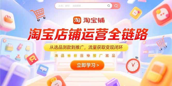 （15316期）淘宝店铺运营全链路，从选品测款到推广，流量获取变现闭环-中创项目网