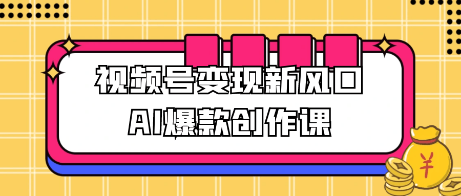 视频号变现新风口AI爆款创作课-中创项目网