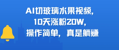 AI切玻璃水果视频，10天涨粉20W，操作简单，真是躺挣-中创项目网
