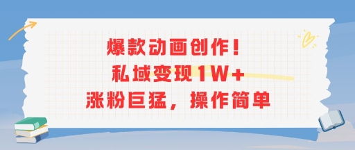 爆款动画创作！私域变现1W+涨粉巨猛，操作简单-中创项目网