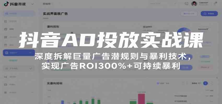 抖音AD投放实战课，深度拆解巨量广告潜规则与暴利技术，实现广告ROI300%+可持续暴利-中创项目网