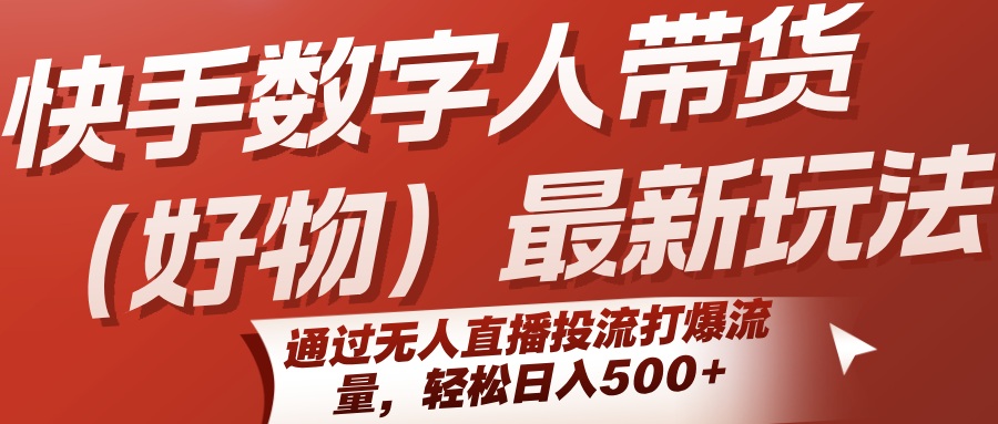 快手数字人带货（好物）最新玩法，通过无人直播投流打爆流量，轻松日入500+-中创项目网