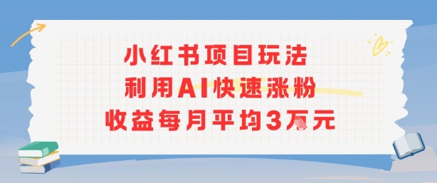 小红书商单项目新玩法，利用AI快速涨粉收益每月平均3W-中创项目网