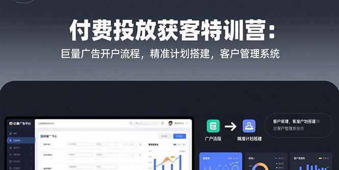 付费投放获客特训营：巨量广告开户流程，精准计划搭建，客户管理系统-中创项目网