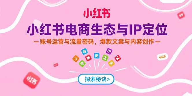 （15350期）小红书电商生态与IP定位，账号运营与流量密码，爆款文案与内容创作-中创项目网