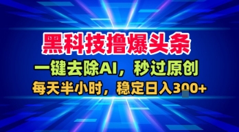 黑科技撸爆头条，一键去除AI，秒过原创，每天半小时，稳定日入3张+【揭秘】-中创项目网