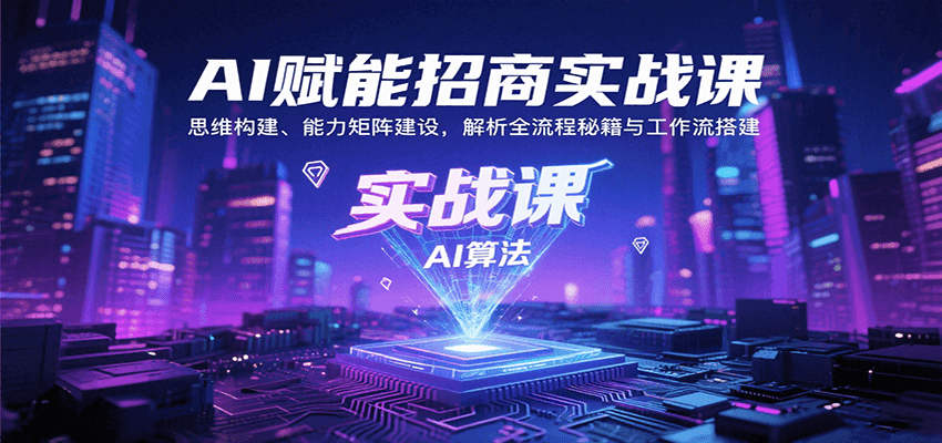 AI赋能招商实战课：思维构建、能力矩阵建设，解析全流程秘籍与工作流搭建-中创项目网