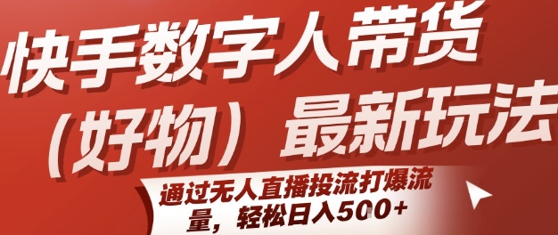 快手数字人带货(好物)最新玩法，通过无人直播投流打爆流量，轻松日入5张-中创项目网