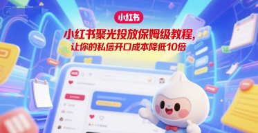 小红书聚光投放保姆级教程，让你的私信开口成本降低10倍-中创项目网