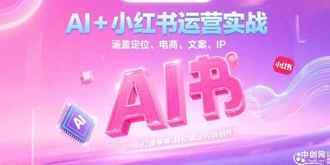 （15175期）AI+小红书运营实战，涵盖定位、电商、文案、IP 打造等，轻松搞定内容创作-中创项目网