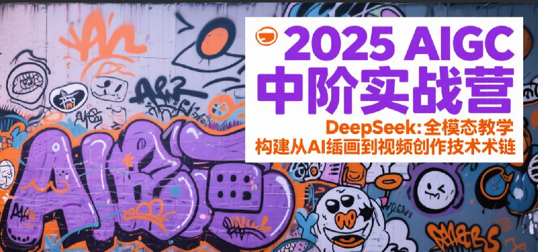 2025AIGC中阶实战营：DeepSeek全模态教学，构建从AI绘画到视频创作的技术链-中创项目网