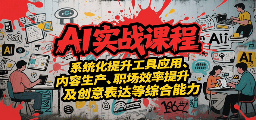 AI实战系统课程，提升工具应用、内容生产、职场效率提升及创意表达等综合能力-中创项目网