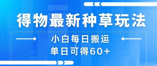 得物最新种草玩法，小白每日搬运单日可得60+-中创项目网