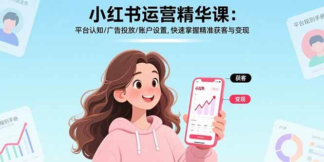 （15795期）小红书运营精华课：平台认知/广告投放/账户设置,快速掌握精准获客与变现-中创项目网