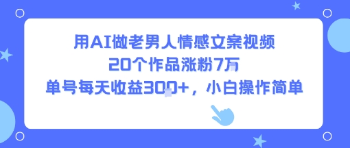 用AI做老男人情感文案视频，20个作品涨粉7W，单号每天收益3张+，小白操作简单-中创项目网