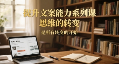 提升文案能力系列课，思维的转变，是所有转变的开始-中创项目网