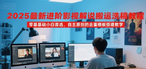 2025最新进阶影视解说搬运洗稿教程，零基础小白首选，自主原创的去重模板搭建教学-中创项目网
