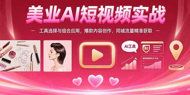 （15535期）美业AI短视频实战：工具选择与组合应用，爆款内容创作，同城流量精准获取-中创项目网