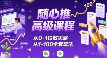 随心推高级课程，从0-1投放思路，也有从1-100的全套玩法-中创项目网