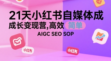 21天小红书自媒体成长变现营，高效 简单 AIGC SEO SOP-中创项目网