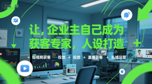 让企业主自己成为获客专家，人设打造+短视频获客+投放+直播获客+私域运营-中创项目网