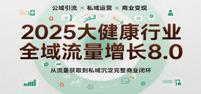 2025大健康行业全域流量增长8.0，从流量获取到私域沉淀完整商业闭环-中创项目网