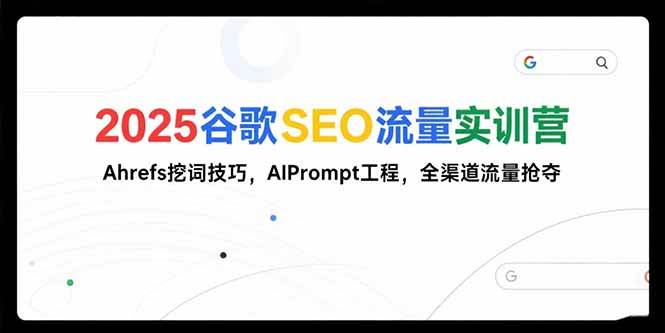 （15411期）2025谷歌SEO流量实训营;，Ahrefs挖词技巧，AIPrompt工程，全渠道流量抢夺-中创项目网