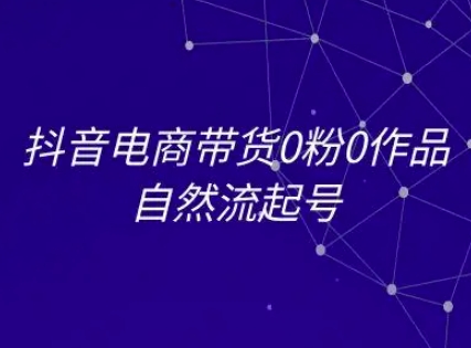 抖音电商带货0粉0作品自然流起号，抖音电商教程-中创项目网