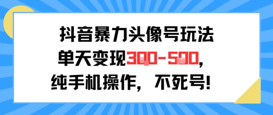 抖音暴力头像号玩法，单天变现3-5张纯手机操作，小白也能行-中创项目网