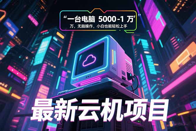 最新云机项目 一台电脑5000到10000 无脑操作小白也能轻松上手-中创项目网