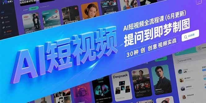 （15194期）AI短视频全流程课(6月更新)，Deepseek提问到即梦制图，30种创意视频实战-中创项目网