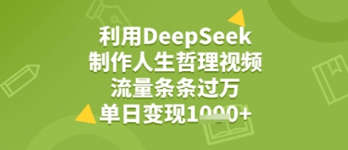 利用DeepSeek用人生哲理视频，流量条条过万，单日变现几张-中创项目网
