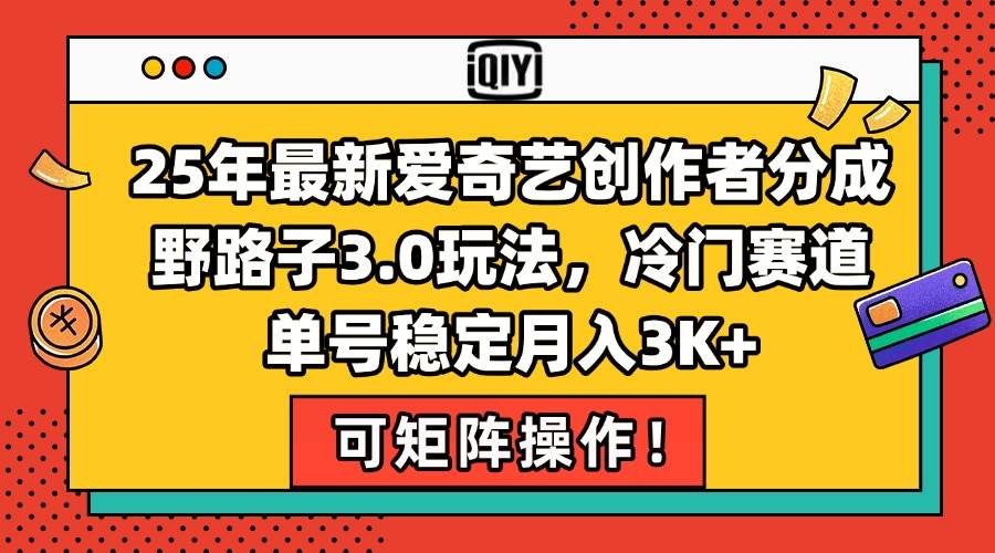（15208期）25年最新爱奇艺创作者分成野路子3.0玩法，冷门赛道，单号稳定月入3K+，…-中创项目网