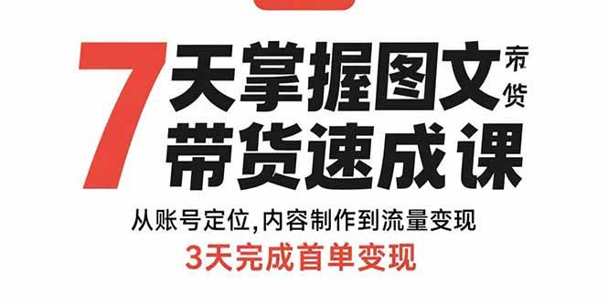 （15731期）7天掌握图文带货速成课：从账号定位,内容制作到流量变现,3天完成首单变现-中创项目网