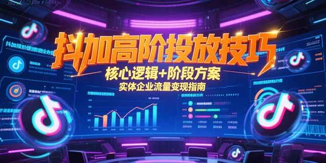 （15240期）抖加高阶投放技巧，核心逻辑+阶段方案，实体企业流量变现指南-中创项目网