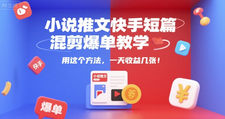 小说推文快手短篇混剪爆单教学，用这个方法，一天收益几张-中创项目网