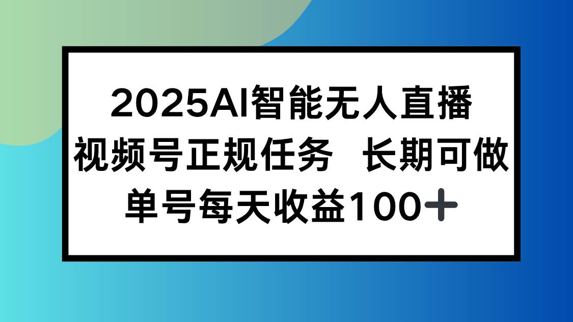 （15573期）2025AI智能无人直播新玩法，视频号长期稳定任务，单日平均收益100+-中创项目网