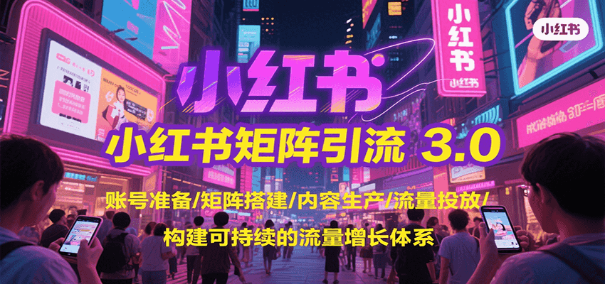 小红书矩阵引流3.0，账号准备/矩阵搭建/内容生产/流量投放/构建可持续的流量增长体系-中创项目网