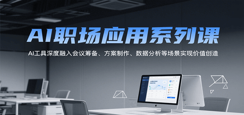 AI职场应用系列课，AI工具深度融入会议筹备、方案制作、数据分析等场景实现价值创造-中创项目网