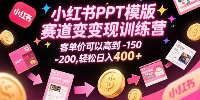 （15471期）小红书PPT模版赛道变现训练营，客单价可以高到150-200，轻松日入400+-中创项目网