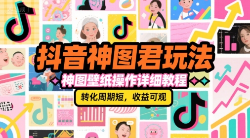 抖音神图君玩法，神图壁纸操作详细教程，转化周期短，收益可观-中创项目网
