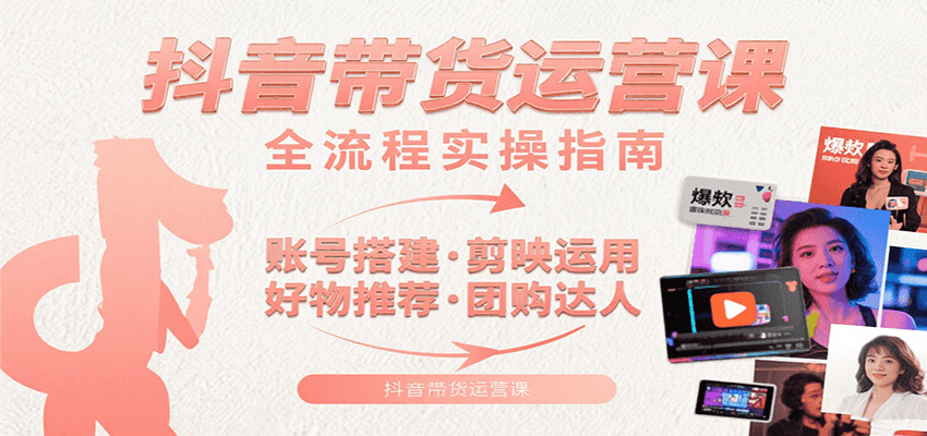 抖音带货运营课：含账号搭建、剪映运用、好物推荐、团购达人等内容，教你玩转抖音-中创项目网
