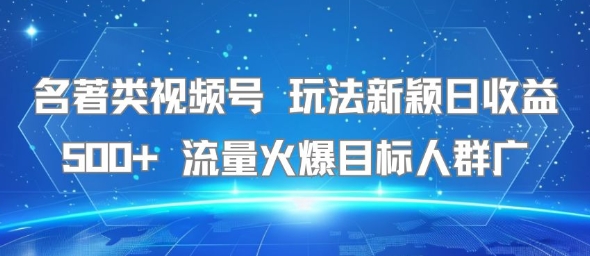 名著类视频号 玩法新颖日收益500+ 流量火爆目标人群广-中创项目网
