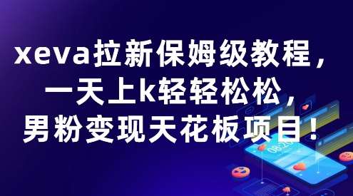 xeva拉新保姆级教程，一天上k轻轻松松，男粉变现天花板项目-中创项目网