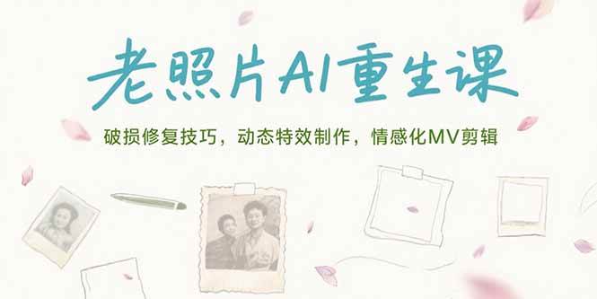 （15367期）老照片AI重生课，破损修复技巧，动态特效制作，情感化MV剪辑-中创项目网