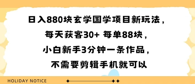 日入8张块玄学国学项目新玩法，每天获客30+ 每单88米，小白新手3分钟一条作品，不需要剪辑手机就可以-中创项目网